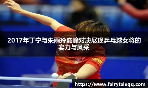 2017年丁宁与朱雨玲巅峰对决展现乒乓球女将的实力与风采