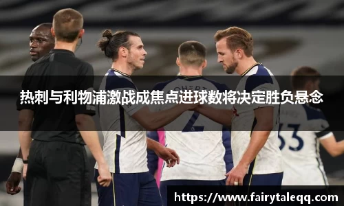 热刺与利物浦激战成焦点进球数将决定胜负悬念